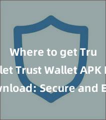 Where to get Trust Wallet Trust Wallet APK Download: Secure and Easy Crypto Wallet Access